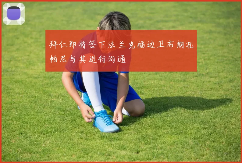 拜仁即将签下法兰克福边卫布朗孔帕尼与其进行沟通