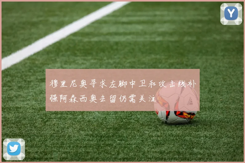 穆里尼奥寻求左脚中卫和攻击线补强阿森西奥去留仍需关注