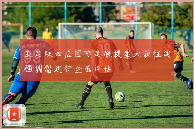 亚足联回应国际足联提案未获征询强调需进行全面评估